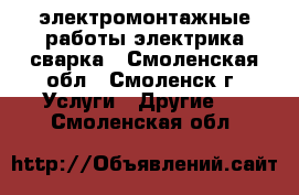 электромонтажные работы электрика сварка - Смоленская обл., Смоленск г. Услуги » Другие   . Смоленская обл.